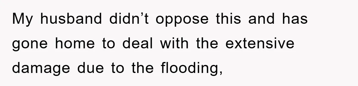 My husband didn’t oppose this and has gone home to deal with the extensive damage due to the flooding,