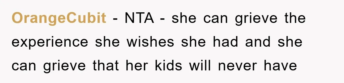 OrangeCubit − NTA - she can grieve the experience she wishes she had and she can grieve that her kids will never have