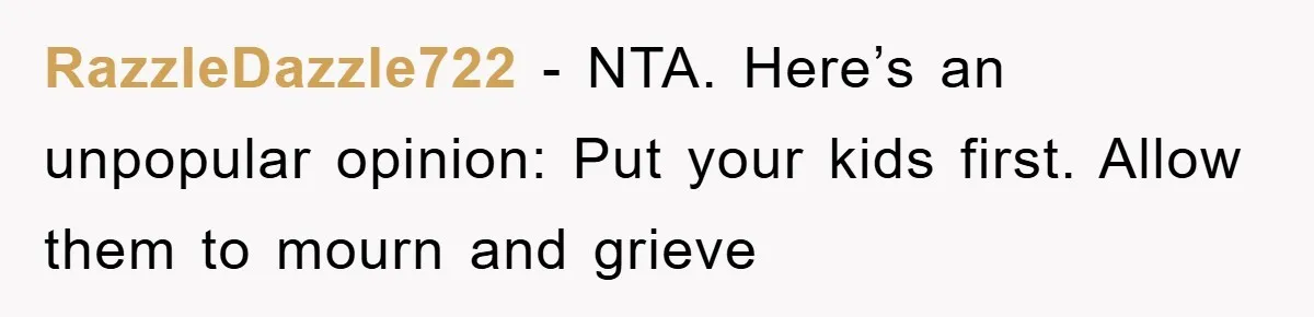 RazzleDazzle722 − NTA. Here’s an unpopular opinion: Put your kids first. Allow them to mourn and grieve