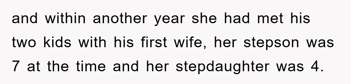 and within another year she had met his two kids with his first wife, her stepson was 7 at the time and her stepdaughter was 4.