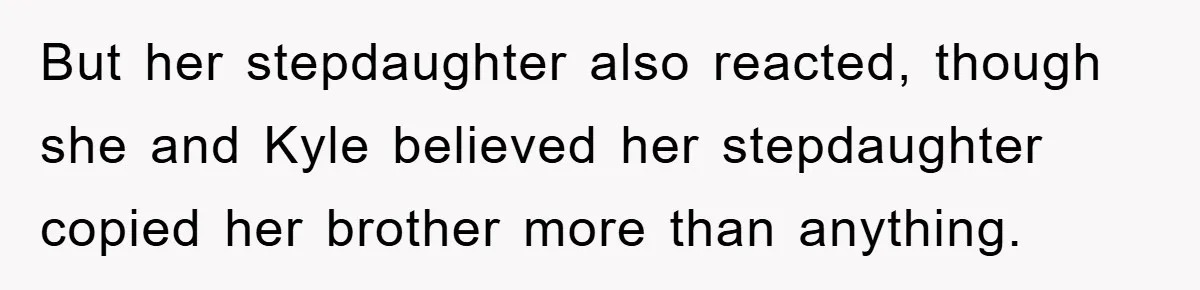 But her stepdaughter also reacted, though she and Kyle believed her stepdaughter copied her brother more than anything.