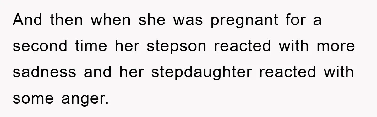 And then when she was pregnant for a second time her stepson reacted with more sadness and her stepdaughter reacted with some anger.