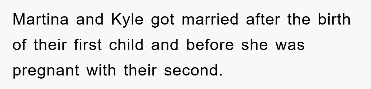 Martina and Kyle got married after the birth of their first child and before she was pregnant with their second.