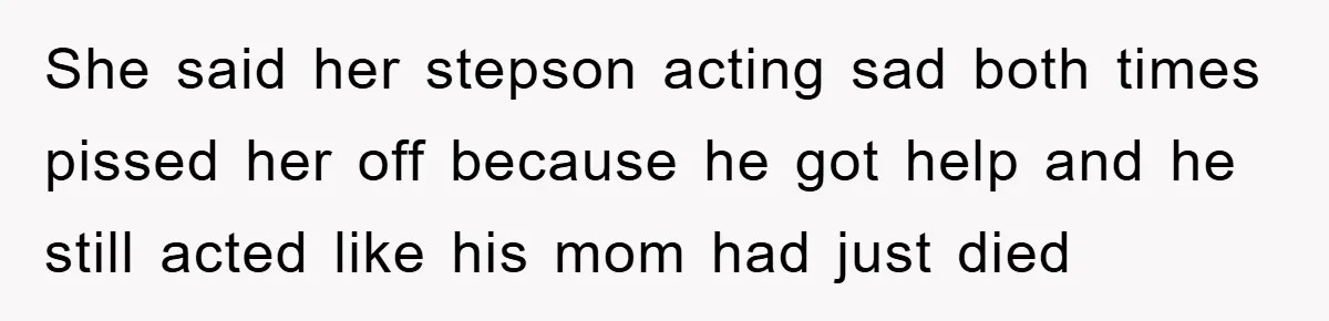 She said her stepson acting sad both times pissed her off because he got help and he still acted like his mom had just died