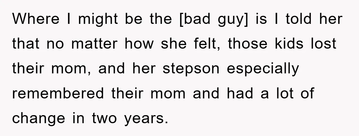 Where I might be the [bad guy] is I told her that no matter how she felt, those kids lost their mom, and her stepson especially remembered their mom and...
