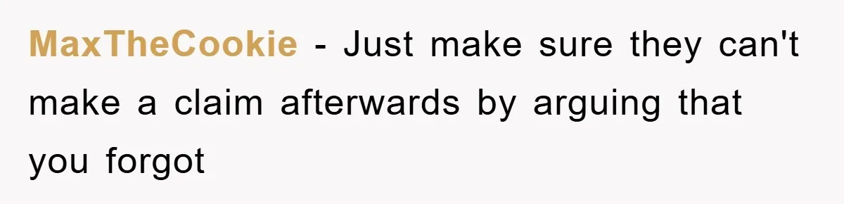 MaxTheCookie − Just make sure they can't make a claim afterwards by arguing that you forgot