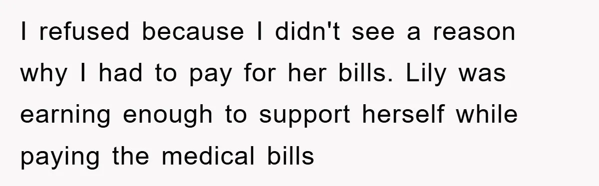 I refused because I didn't see a reason why I had to pay for her bills. Lily was earning enough to support herself while paying the medical bills