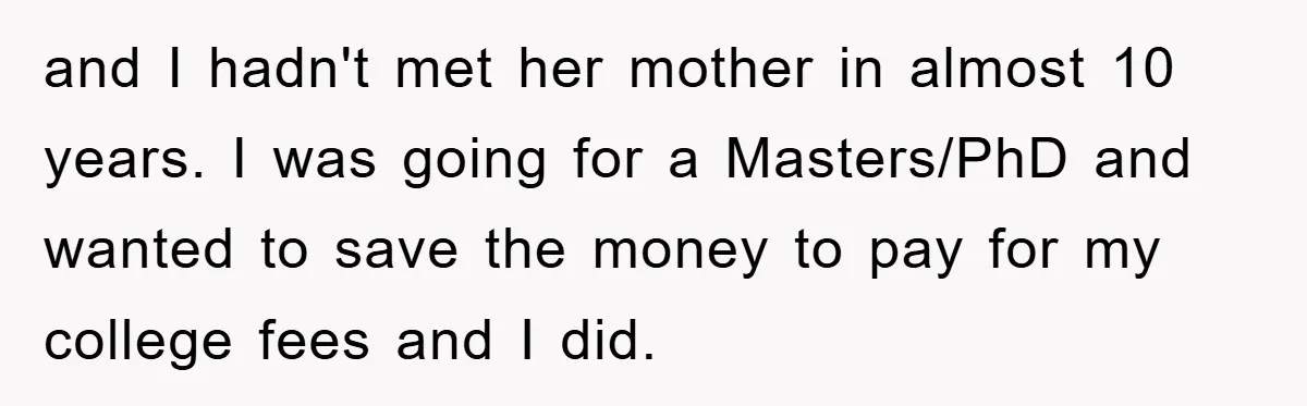 and I hadn't met her mother in almost 10 years. I was going for a Masters/PhD and wanted to save the money to pay for my college fees and I...