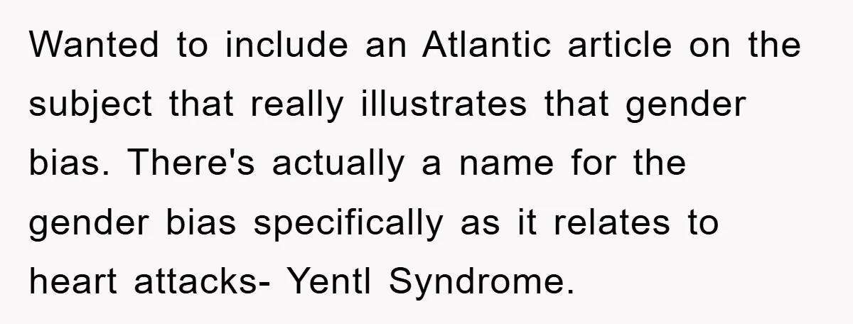 Wanted to include an Atlantic article on the subject that really illustrates that gender bias. There's actually a name for the gender bias specifically as it relates to heart attacks-...