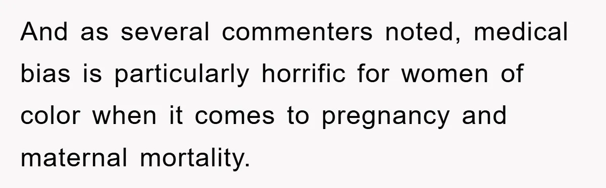 And as several commenters noted, medical bias is particularly horrific for women of color when it comes to pregnancy and maternal mortality.