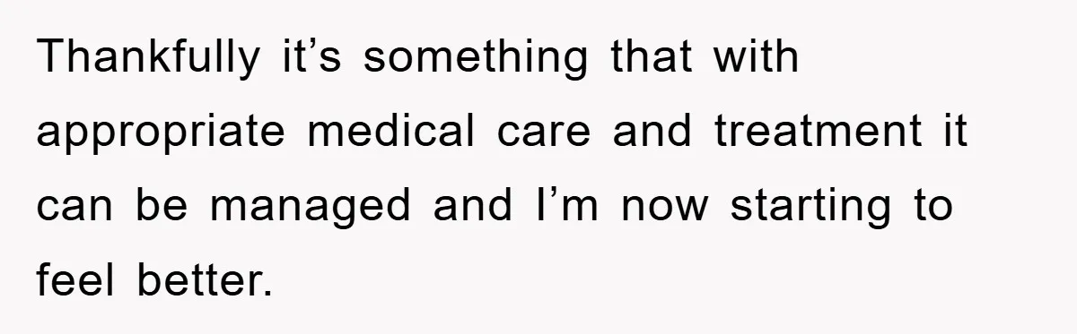 Thankfully it’s something that with appropriate medical care and treatment it can be managed and I’m now starting to feel better.