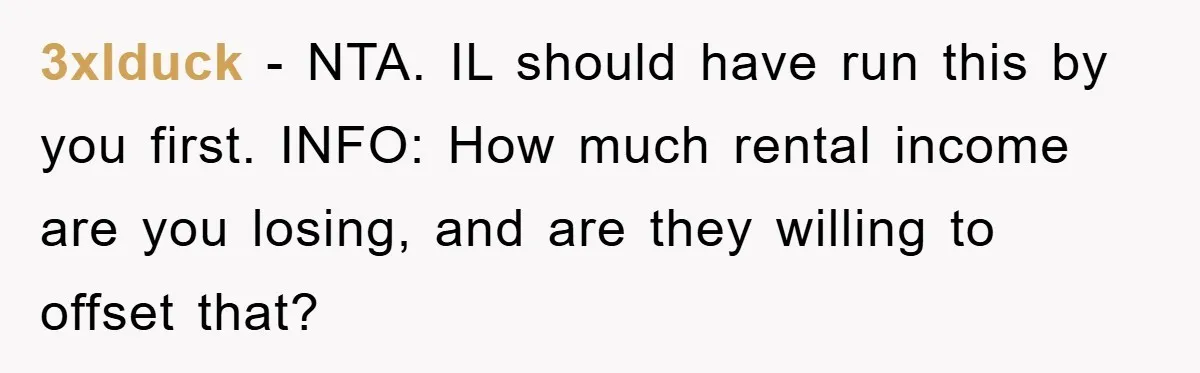 3xlduck − NTA. IL should have run this by you first. INFO: How much rental income are you losing, and are they willing to offset that?