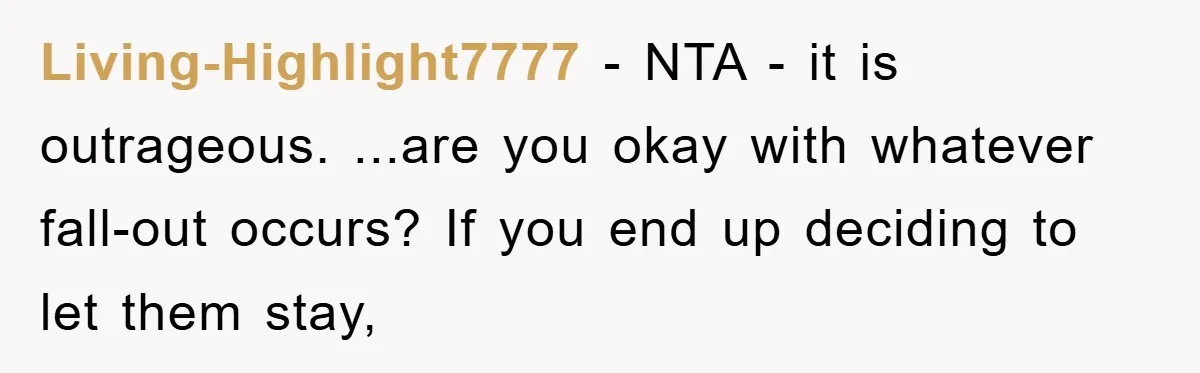Living-Highlight7777 − NTA - it is outrageous. ...are you okay with whatever fall-out occurs? If you end up deciding to let them stay,