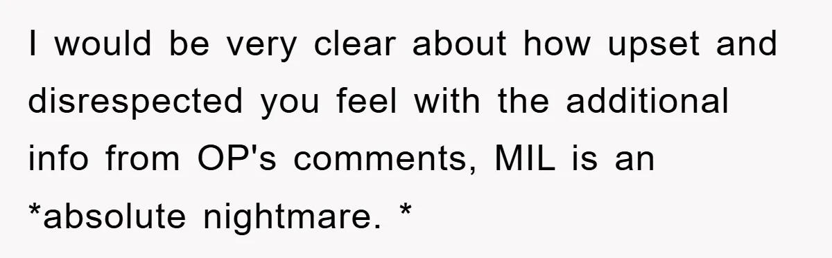 I would be very clear about how upset and disrespected you feel with the additional info from OP's comments, MIL is an *absolute nightmare. *