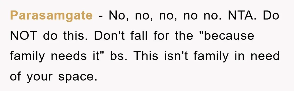 Parasamgate − No, no, no, no no. NTA. Do NOT do this. Don't fall for the "because family needs it" bs. This isn't family in need of your space.