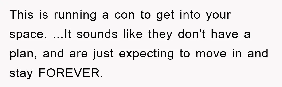 This is running a con to get into your space. ...It sounds like they don't have a plan, and are just expecting to move in and stay FOREVER.