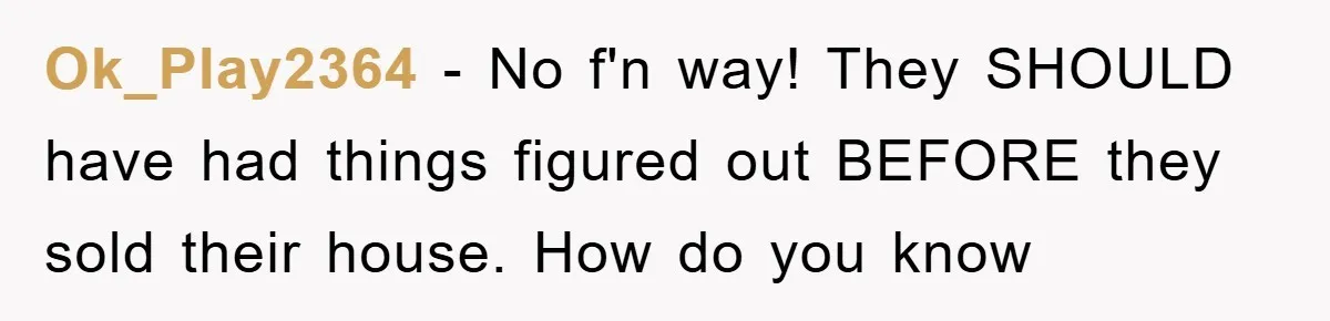 Ok_Play2364 − No f'n way! They SHOULD have had things figured out BEFORE they sold their house. How do you know