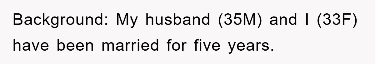 Background: My husband (35M) and I (33F) have been married for five years.