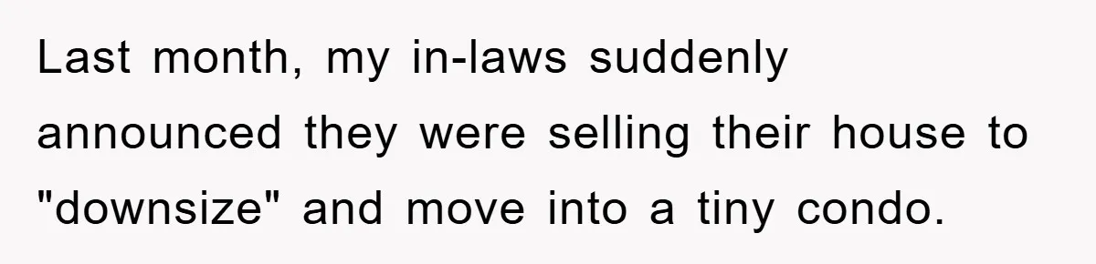 Last month, my in-laws suddenly announced they were selling their house to "downsize" and move into a tiny condo.