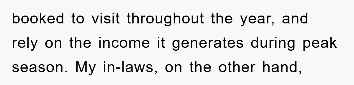 booked to visit throughout the year, and rely on the income it generates during peak season. My in-laws, on the other hand,