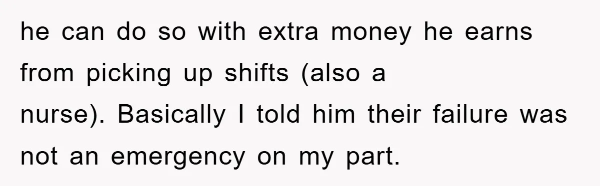 he can do so with extra money he earns from picking up shifts (also a nurse). Basically I told him their failure was not an emergency on my part.
