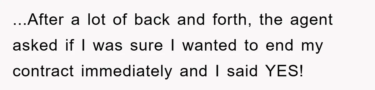 ...After a lot of back and forth, the agent asked if I was sure I wanted to end my contract immediately and I said YES!