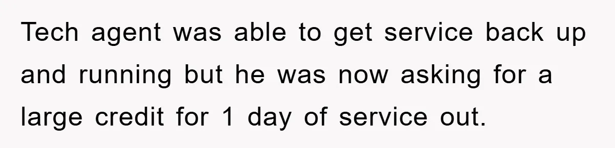 Tech agent was able to get service back up and running but he was now asking for a large credit for 1 day of service out.