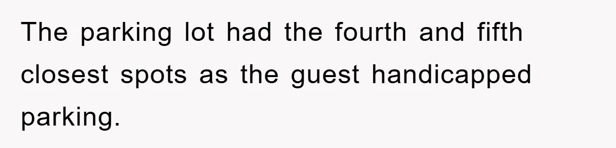 The parking lot had the fourth and fifth closest spots as the guest handicapped parking.
