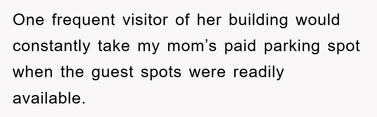 One frequent visitor of her building would constantly take my mom’s paid parking spot when the guest spots were readily available.