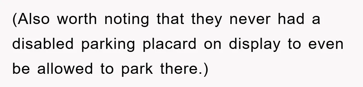 (Also worth noting that they never had a disabled parking placard on display to even be allowed to park there.)