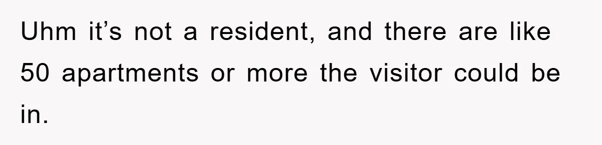 Uhm it’s not a resident, and there are like 50 apartments or more the visitor could be in.
