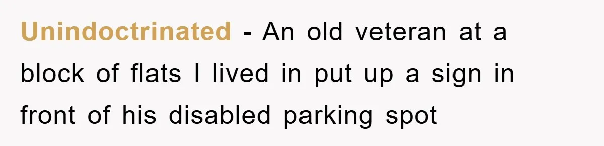 Unindoctrinated − An old veteran at a block of flats I lived in put up a sign in front of his disabled parking spot
