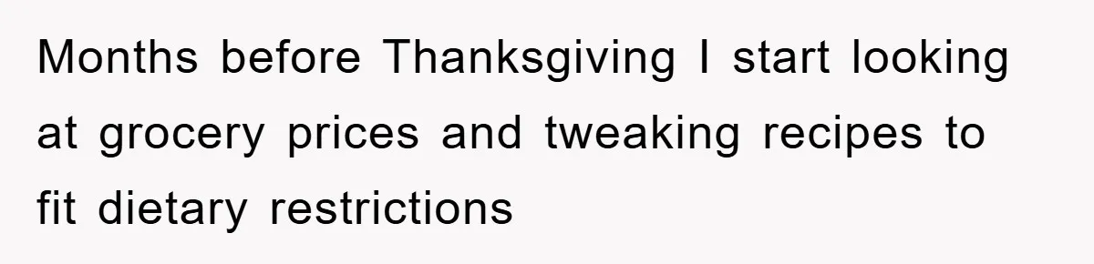 Months before Thanksgiving I start looking at grocery prices and tweaking recipes to fit dietary restrictions