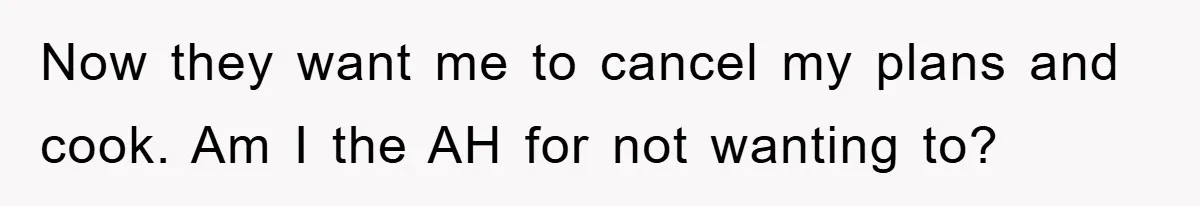 Now they want me to cancel my plans and cook. Am I the AH for not wanting to?