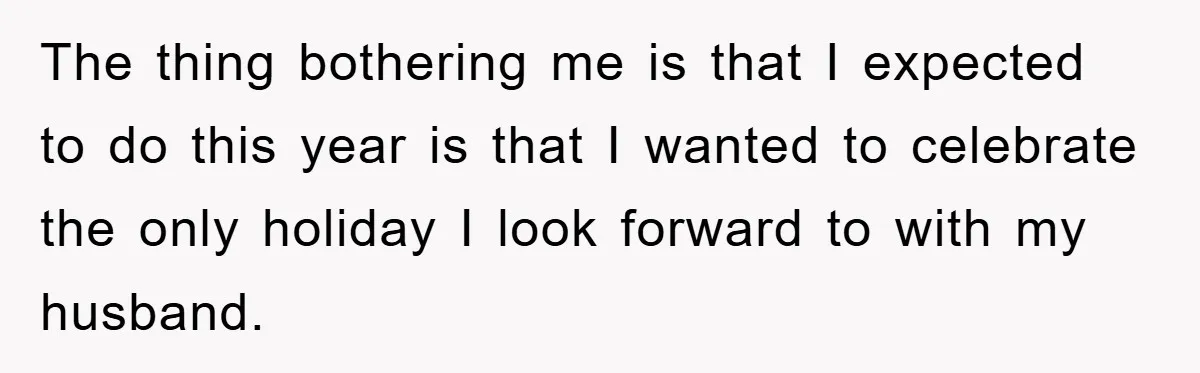 The thing bothering me is that I expected to do this year is that I wanted to celebrate the only holiday I look forward to with my husband.