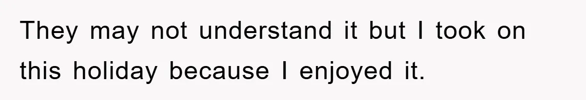 They may not understand it but I took on this holiday because I enjoyed it.