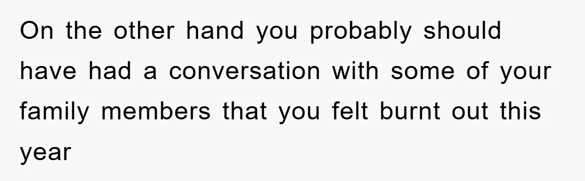 On the other hand you probably should have had a conversation with some of your family members that you felt burnt out this year