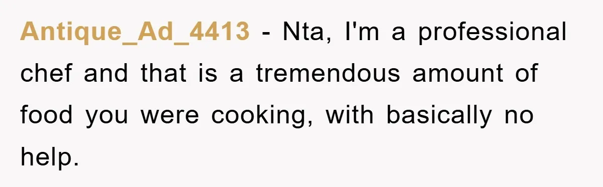 Antique_Ad_4413 − Nta, I'm a professional chef and that is a tremendous amount of food you were cooking, with basically no help.