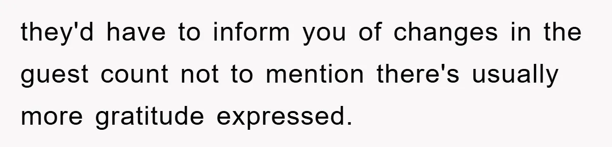 they'd have to inform you of changes in the guest count not to mention there's usually more gratitude expressed.
