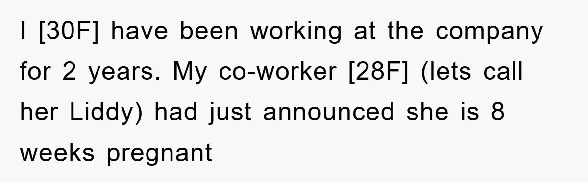 I [30F] have been working at the company for 2 years. My co-worker [28F] (lets call her Liddy) had just announced she is 8 weeks pregnant