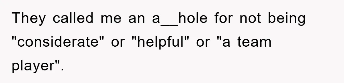 They called me an a__hole for not being "considerate" or "helpful" or "a team player".