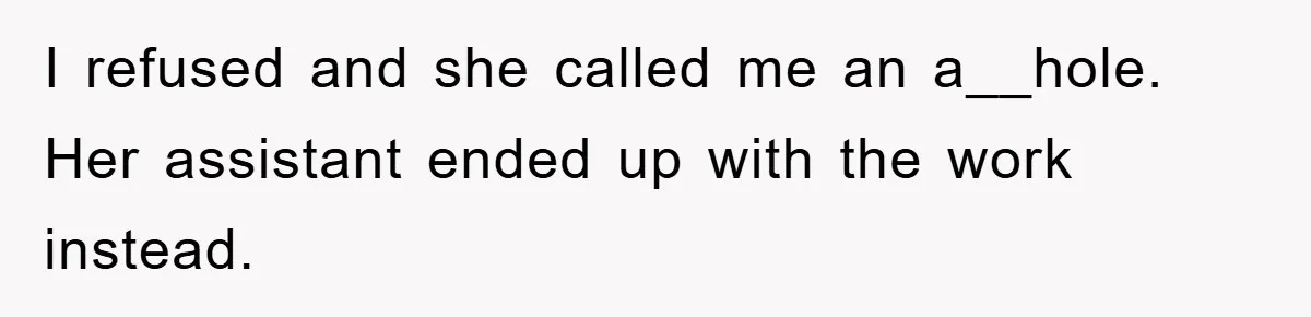 I refused and she called me an a__hole. Her assistant ended up with the work instead.