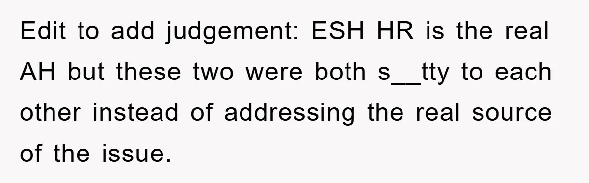 Edit to add judgement: ESH HR is the real AH but these two were both s__tty to each other instead of addressing the real source of the issue.