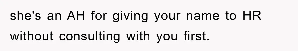 she's an AH for giving your name to HR without consulting with you first.