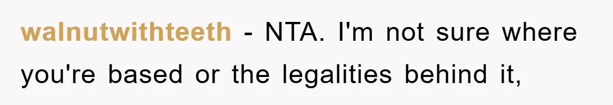 walnutwithteeth − NTA. I'm not sure where you're based or the legalities behind it,