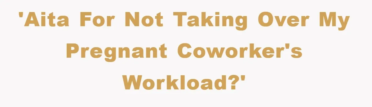 'AITA for not taking over my pregnant coworker's workload?'