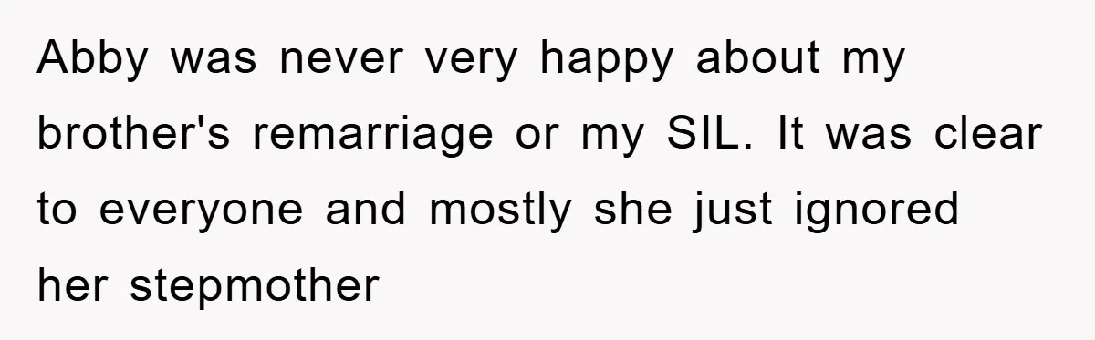 Abby was never very happy about my brother's remarriage or my SIL. It was clear to everyone and mostly she just ignored her stepmother