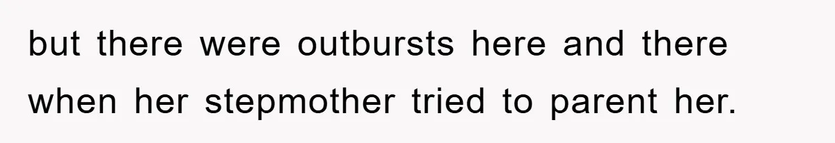 but there were outbursts here and there when her stepmother tried to parent her.