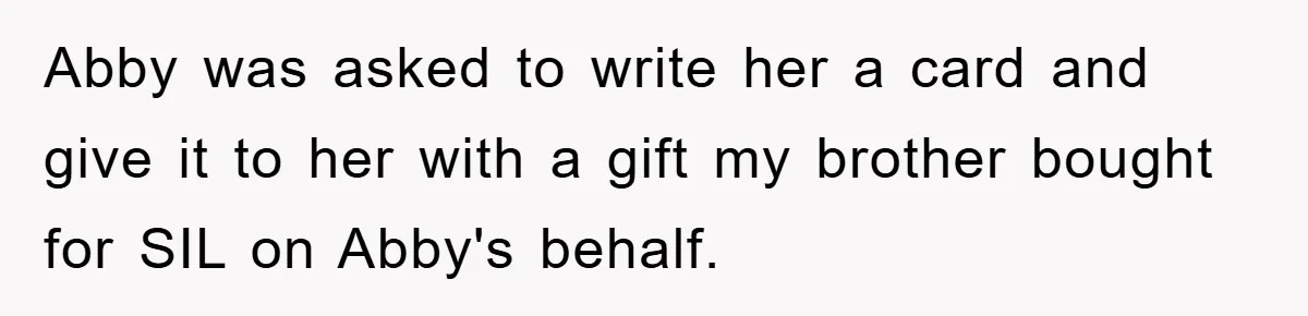 Abby was asked to write her a card and give it to her with a gift my brother bought for SIL on Abby's behalf.