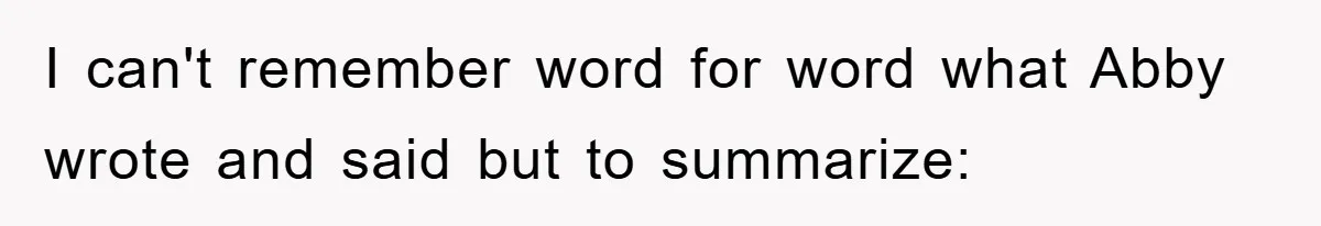 I can't remember word for word what Abby wrote and said but to summarize: